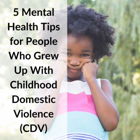 5 Mental Health Tips for People Who Grew Up With Childhood Domestic Violence (CDV)