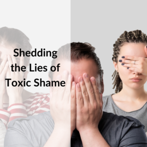 Shedding the Lies of Toxic Shame