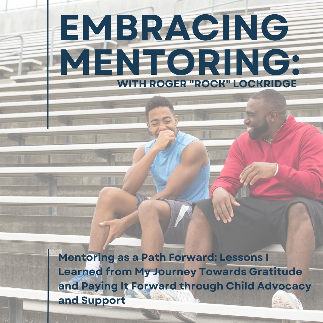 Mentoring as a Path Forward: Lessons I Learned from My Journey Towards Gratitude and Paying It Forward through Child Advocacy and Support